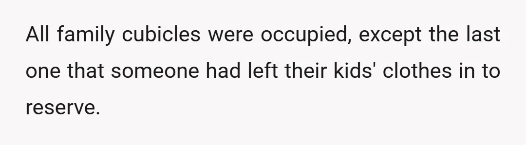 All family cubicles were occupied, except the last one that someone had left their kids' clothes in to reserve.