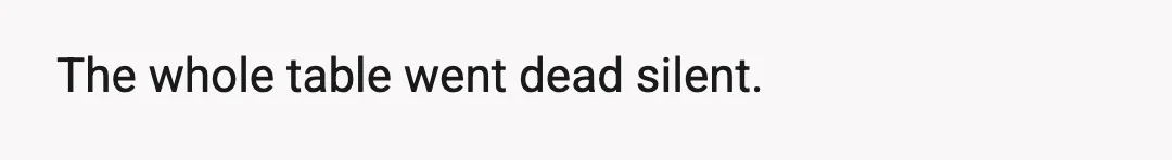 The whole table went dead silent.