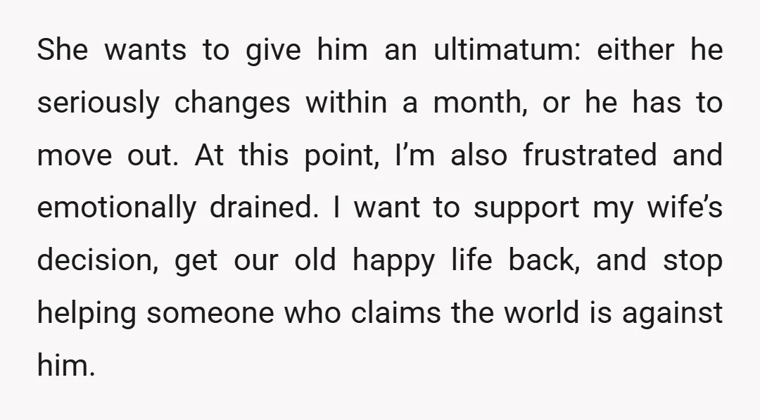 She wants to give him an ultimatum: either he seriously changes within a month, or he has to move out. At this point, I’m also frustrated and emotionally drained. I...