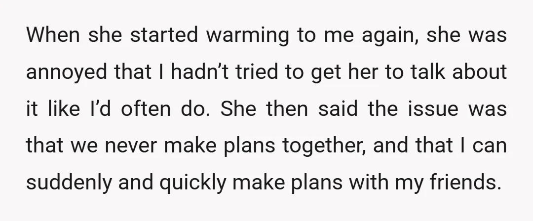 When she started warming to me again, she was annoyed that I hadn’t tried to get her to talk about it like I’d often do. She then said the issue...