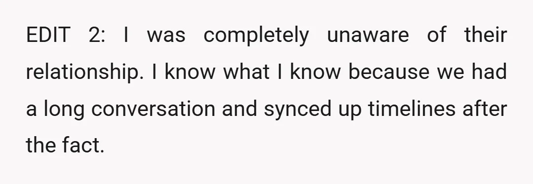 EDIT 2: I was completely unaware of their relationship. I know what I know because we had a long conversation and synced up timelines after the fact.