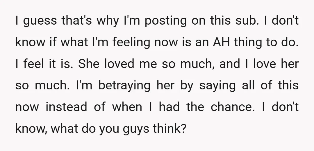 I guess that's why I'm posting on this sub. I don't know if what I'm feeling now is an AH thing to do. I feel it is. She loved me...