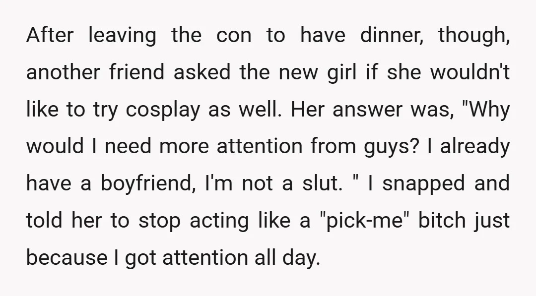After leaving the con to have dinner, though, another friend asked the new girl if she wouldn't like to try cosplay as well. Her answer was, "Why would I need...