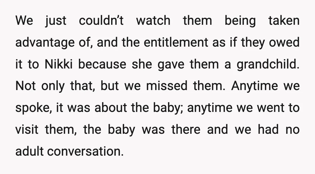 We just couldn’t watch them being taken advantage of, and the entitlement as if they owed it to Nikki because she gave them a grandchild. Not only that, but we...