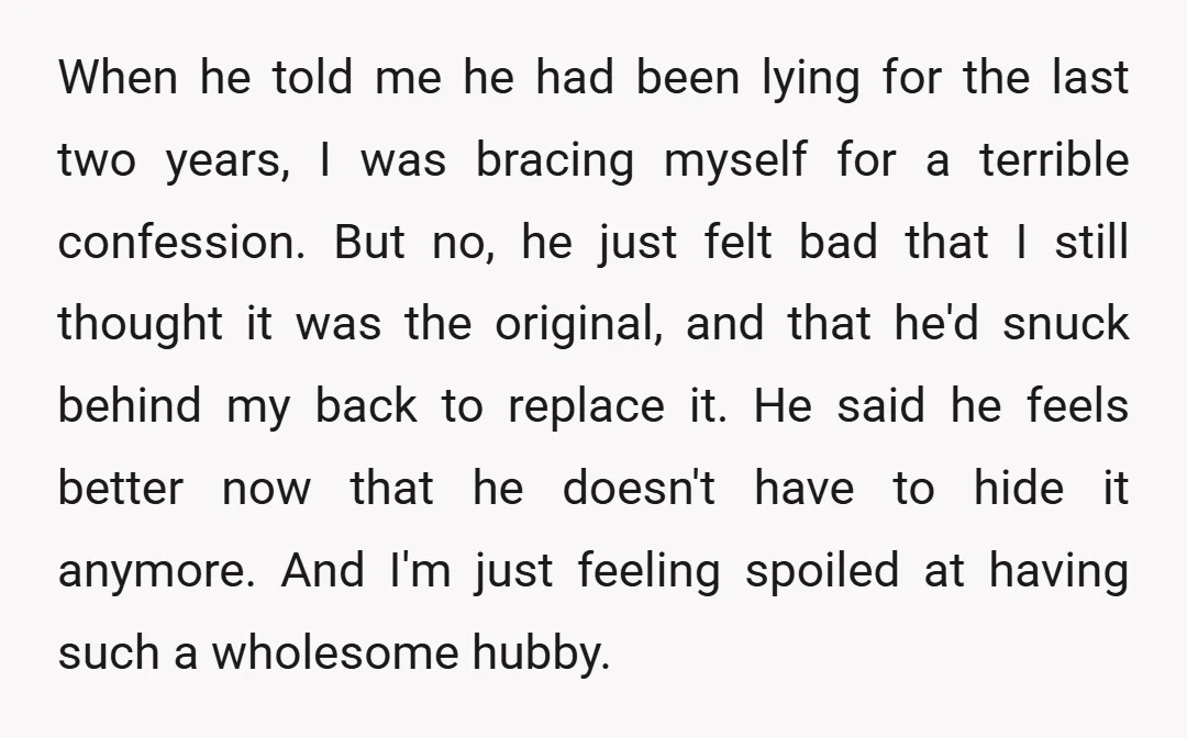 When he told me he had been lying for the last two years, I was bracing myself for a terrible confession. But no, he just felt bad that I still...