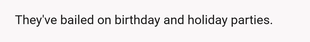 They've bailed on birthday and holiday parties.