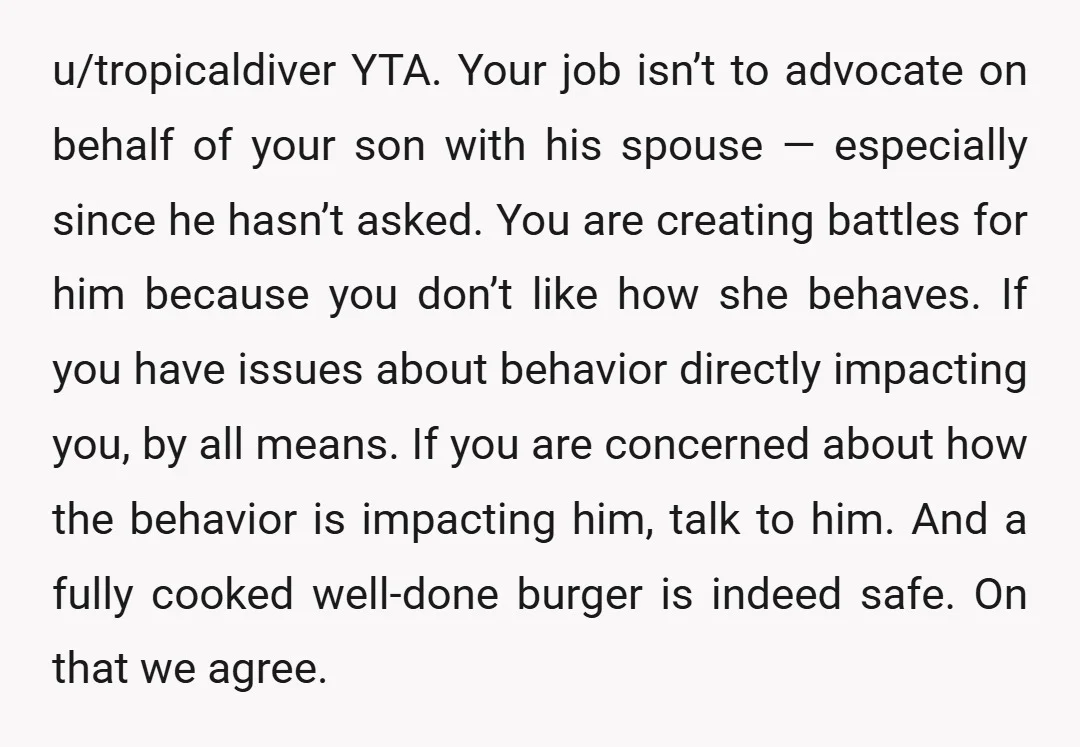 u/EmptyDrawer9766 YTA. Your son made his choice, and he chose to be a doting husband and soon to be father. Your comments aren’t going to be appreciated nor entertained. Keep...