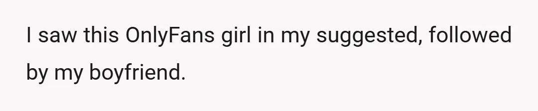 I saw this OnlyFans girl in my suggested, followed by my boyfriend.