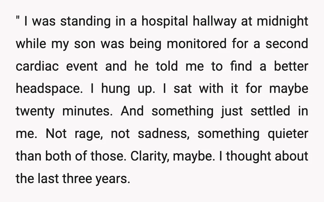 " I was standing in a hospital hallway at midnight while my son was being monitored for a second cardiac event and he told me to find a better headspace....