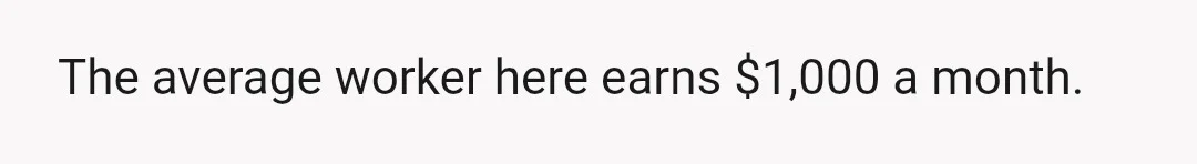 The average worker here earns $1,000 a month.