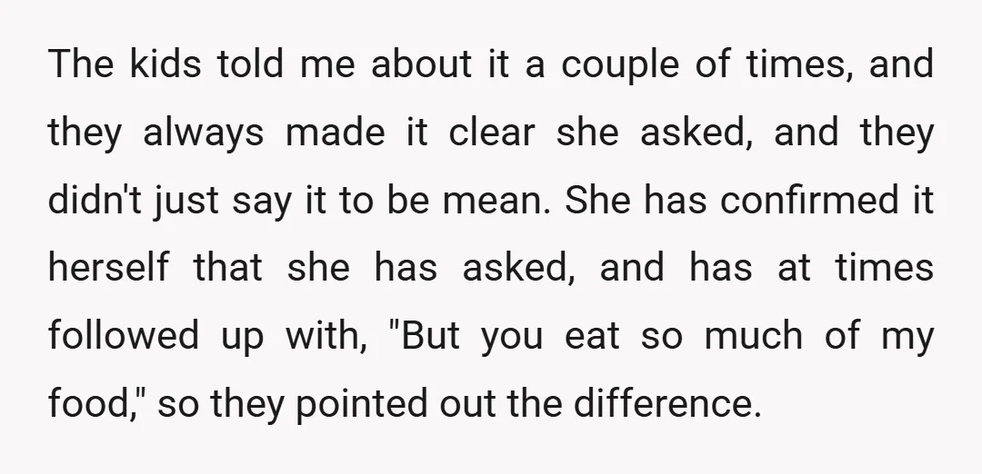 The kids told me about it a couple of times, and they always made it clear she asked, and they didn't just say it to be mean. She has confirmed...