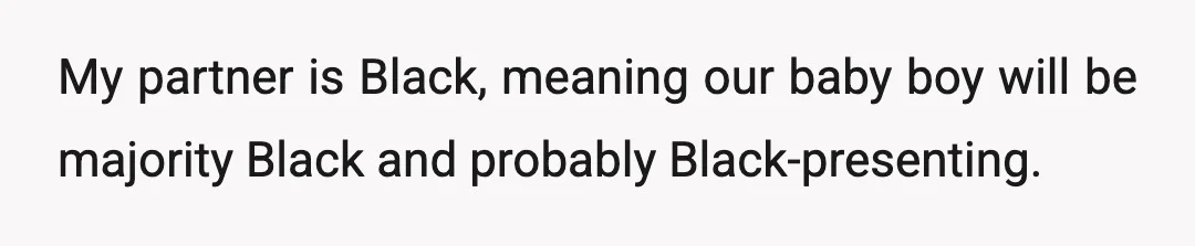 My partner is Black, meaning our baby boy will be majority Black and probably Black-presenting.