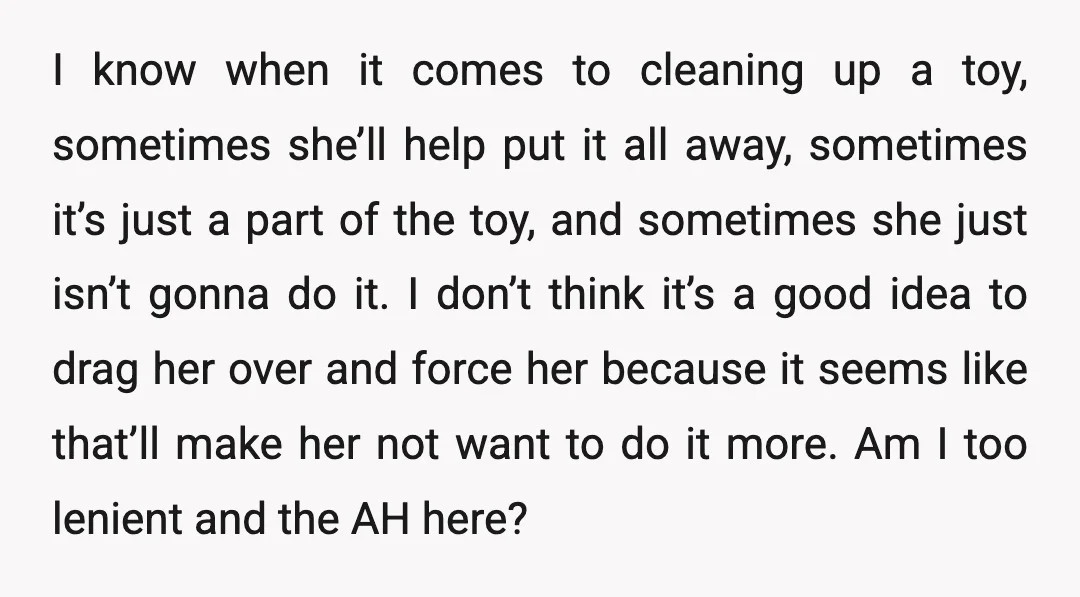 I know when it comes to cleaning up a toy, sometimes she’ll help put it all away, sometimes it’s just a part of the toy, and sometimes she just isn’t...
