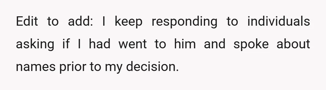 Edit to add: I keep responding to individuals asking if I had went to him and spoke about names prior to my decision.