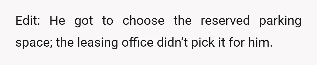 Edit: He got to choose the reserved parking space; the leasing office didn’t pick it for him.