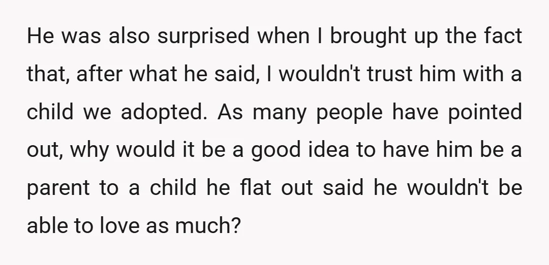 He was also surprised when I brought up the fact that, after what he said, I wouldn't trust him with a child we adopted. As many people have pointed out,...