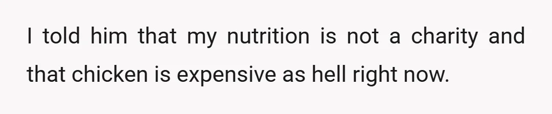 I told him that my nutrition is not a charity and that chicken is expensive as hell right now.
