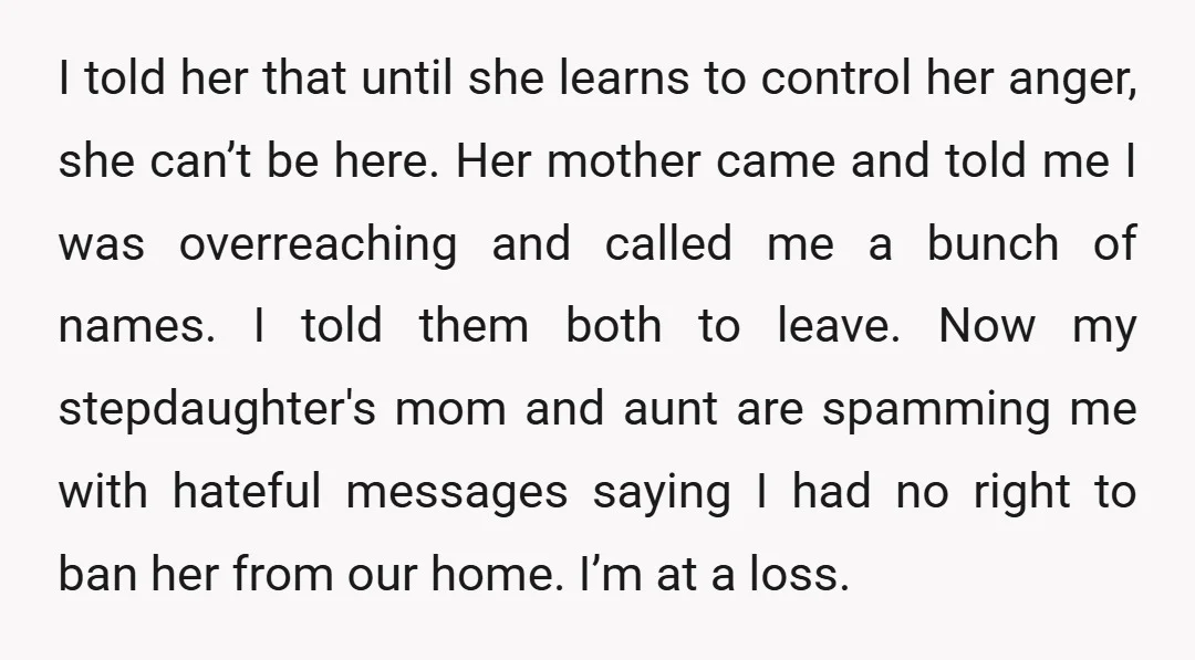 I told her that until she learns to control her anger, she can’t be here. Her mother came and told me I was overreaching and called me a bunch of...