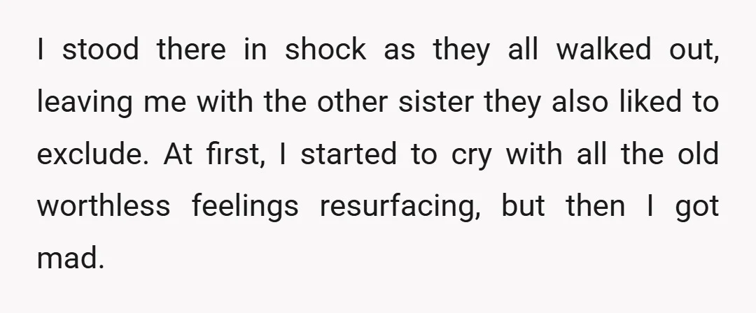 I stood there in shock as they all walked out, leaving me with the other sister they also liked to exclude. At first, I started to cry with all the...