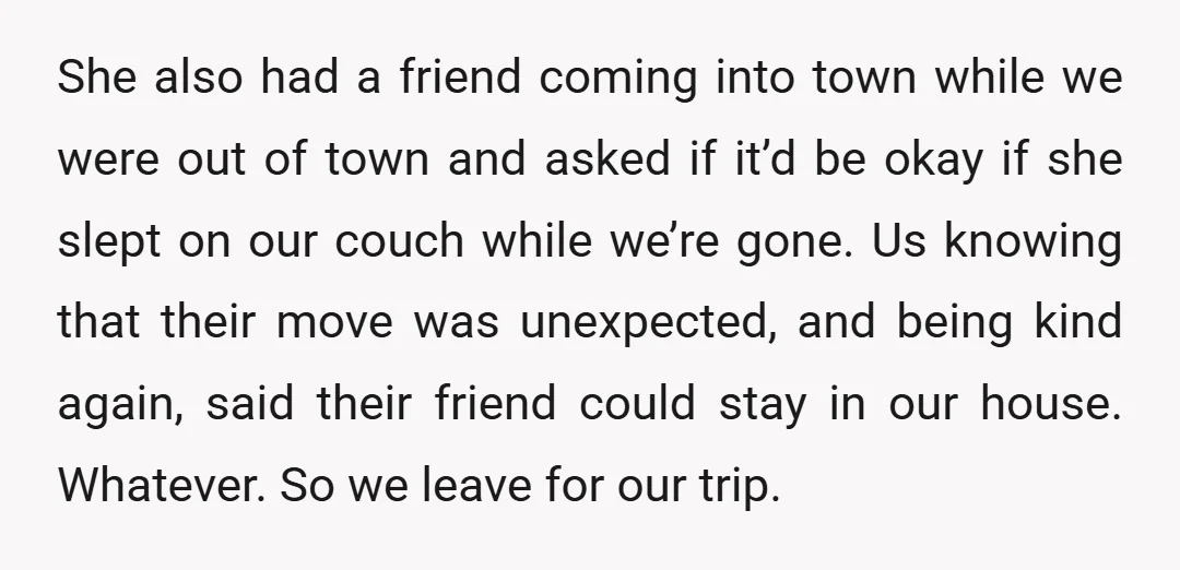 She also had a friend coming into town while we were out of town and asked if it’d be okay if she slept on our couch while we’re gone. Us...