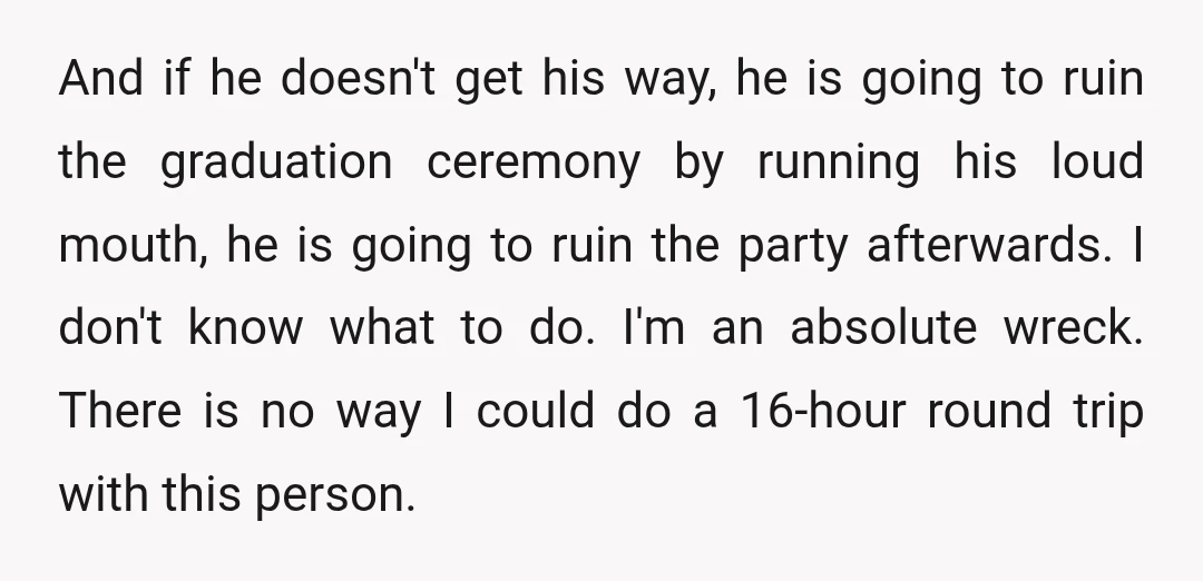And if he doesn't get his way, he is going to ruin the graduation ceremony by running his loud mouth, he is going to ruin the party afterwards. I don't...