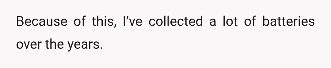Because of this, I’ve collected a lot of batteries over the years.