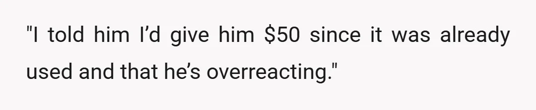 "I told him I’d give him $50 since it was already used and that he’s overreacting."