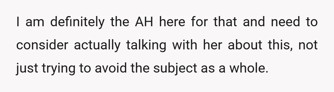 I am definitely the AH here for that and need to consider actually talking with her about this, not just trying to avoid the subject as a whole.