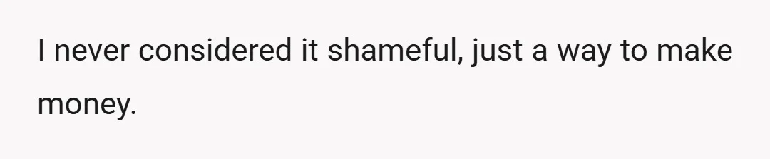 I never considered it shameful, just a way to make money.