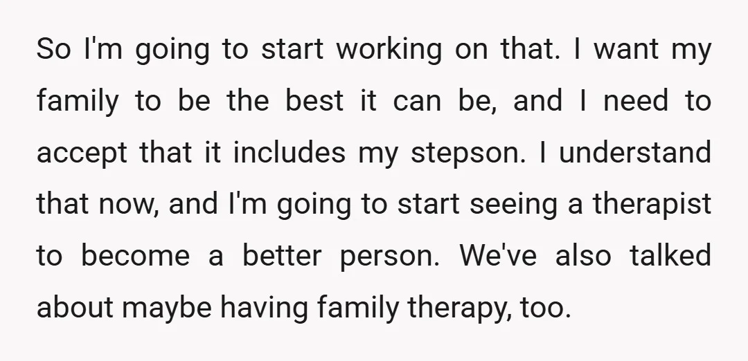 So I'm going to start working on that. I want my family to be the best it can be, and I need to accept that it includes my stepson. I...