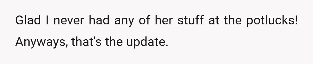 Glad I never had any of her stuff at the potlucks! Anyways, that's the update.