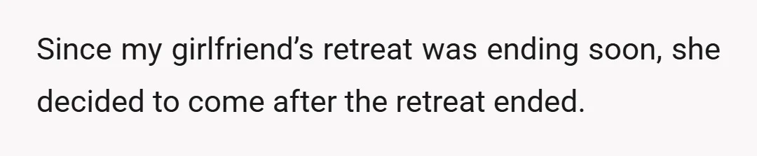 Since my girlfriend’s retreat was ending soon, she decided to come after the retreat ended.