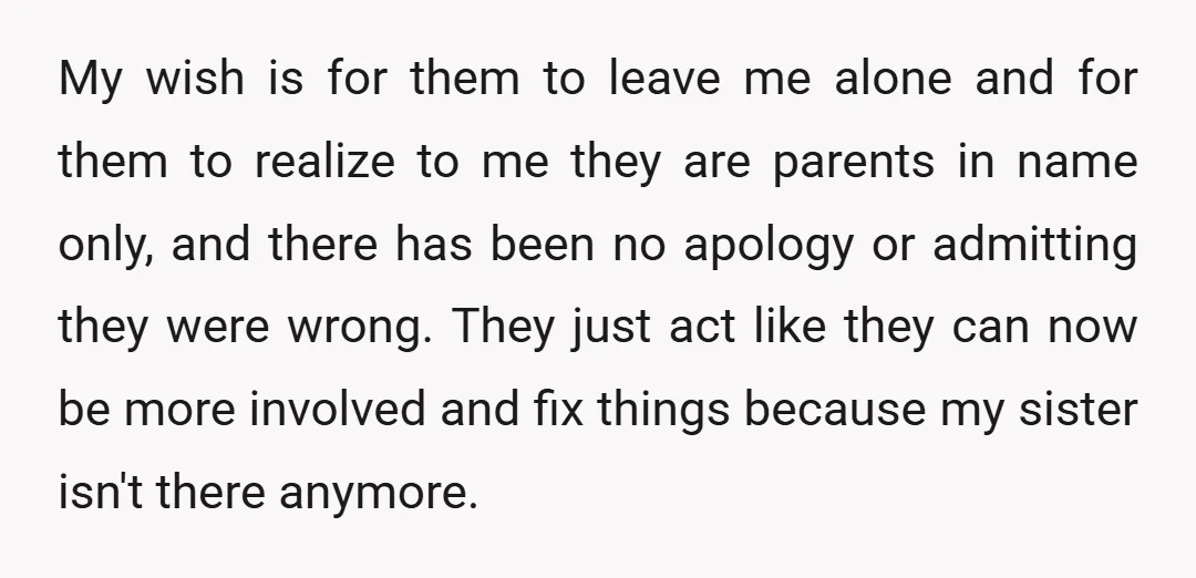 My wish is for them to leave me alone and for them to realize to me they are parents in name only, and there has been no apology or admitting...