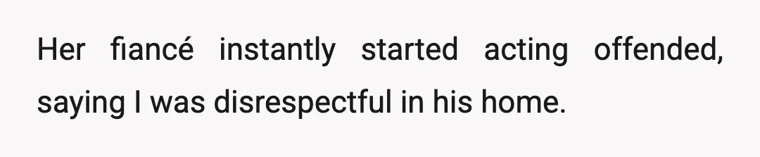 Her fiancé instantly started acting offended, saying I was disrespectful in his home.