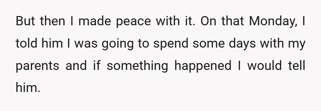 But then I made peace with it. On that Monday, I told him I was going to spend some days with my parents and if something happened I would tell...