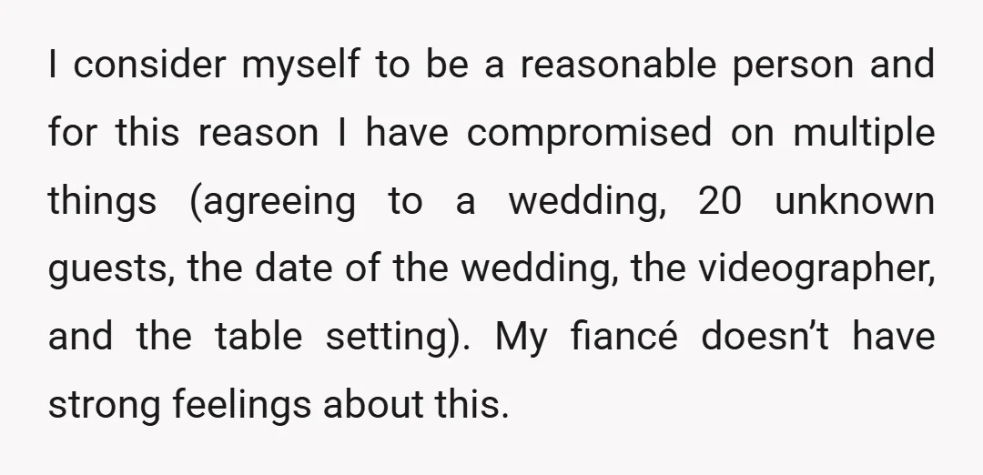 I consider myself to be a reasonable person and for this reason I have compromised on multiple things (agreeing to a wedding, 20 unknown guests, the date of the wedding,...