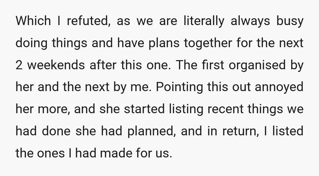 Which I refuted, as we are literally always busy doing things and have plans together for the next 2 weekends after this one. The first organised by her and the...
