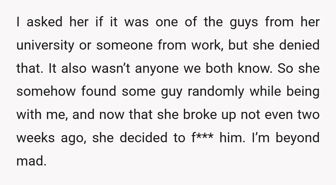 I asked her if it was one of the guys from her university or someone from work, but she denied that. It also wasn’t anyone we both know. So she...