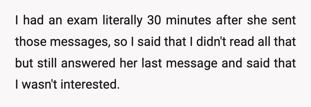I had an exam literally 30 minutes after she sent those messages, so I said that I didn't read all that but still answered her last message and said that...