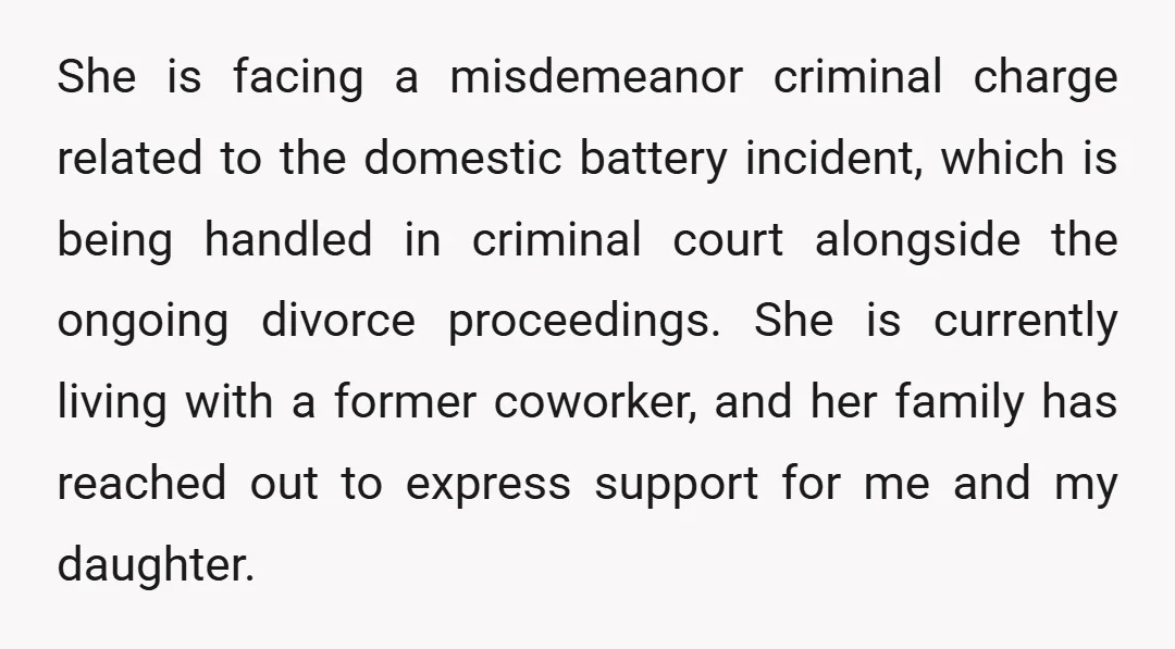 She is facing a misdemeanor criminal charge related to the domestic battery incident, which is being handled in criminal court alongside the ongoing divorce proceedings. She is currently living with...