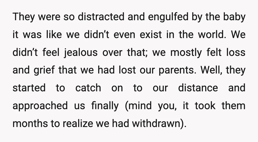 They were so distracted and engulfed by the baby it was like we didn’t even exist in the world. We didn’t feel jealous over that; we mostly felt loss and...