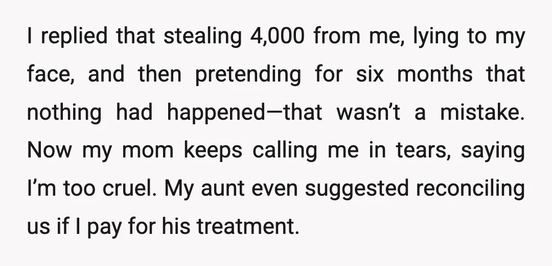 I replied that stealing 4,000 from me, lying to my face, and then pretending for six months that nothing had happened—that wasn’t a mistake. Now my mom keeps calling me...
