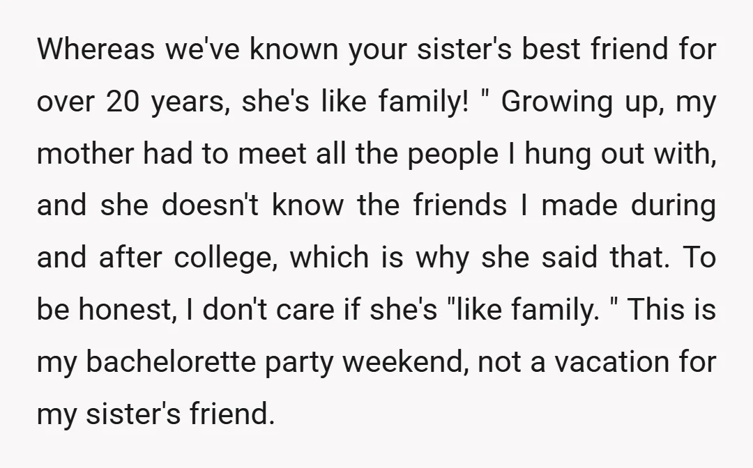 Whereas we've known your sister's best friend for over 20 years, she's like family! " Growing up, my mother had to meet all the people I hung out with, and...