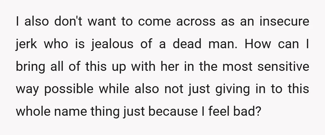 I also don't want to come across as an insecure jerk who is jealous of a dead man. How can I bring all of this up with her in the...