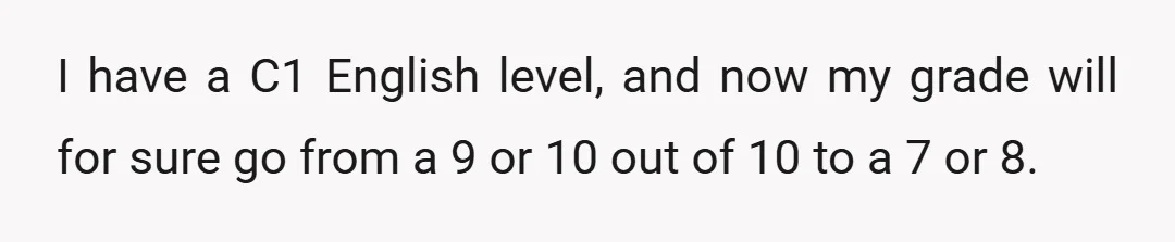 I have a C1 English level, and now my grade will for sure go from a 9 or 10 out of 10 to a 7 or 8.