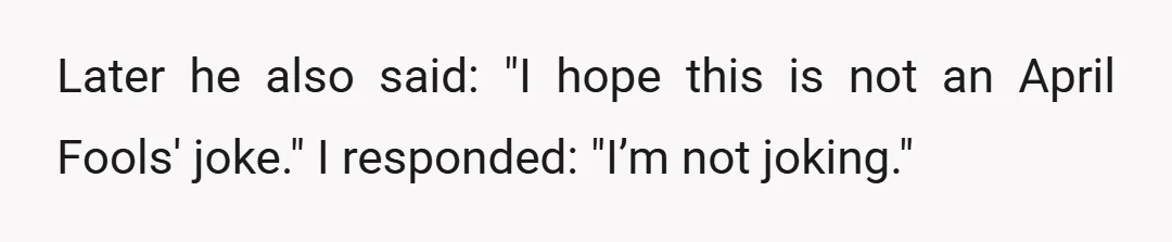 Later he also said: "I hope this is not an April Fools' joke." I responded: "I’m not joking."