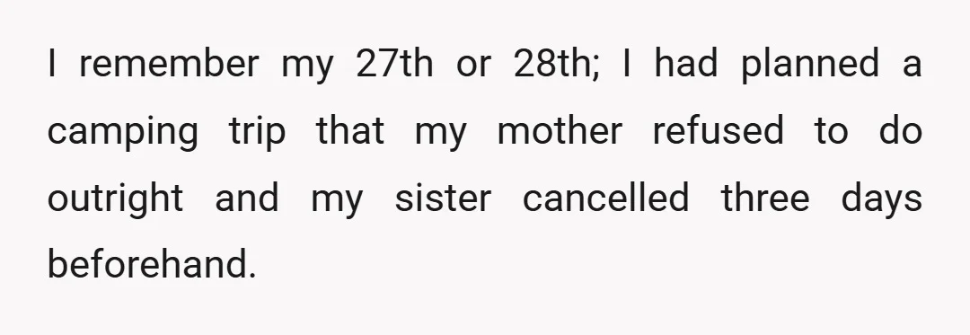 I remember my 27th or 28th; I had planned a camping trip that my mother refused to do outright and my sister cancelled three days beforehand.