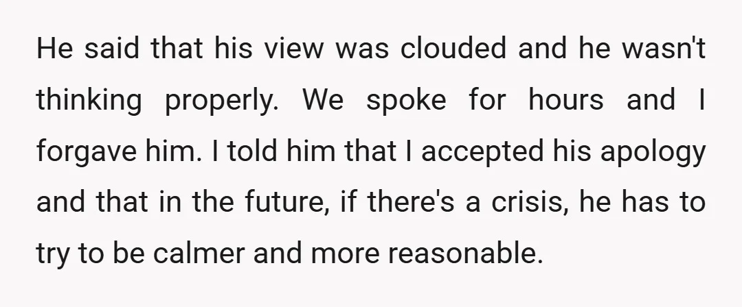 He said that his view was clouded and he wasn't thinking properly. We spoke for hours and I forgave him. I told him that I accepted his apology and that...