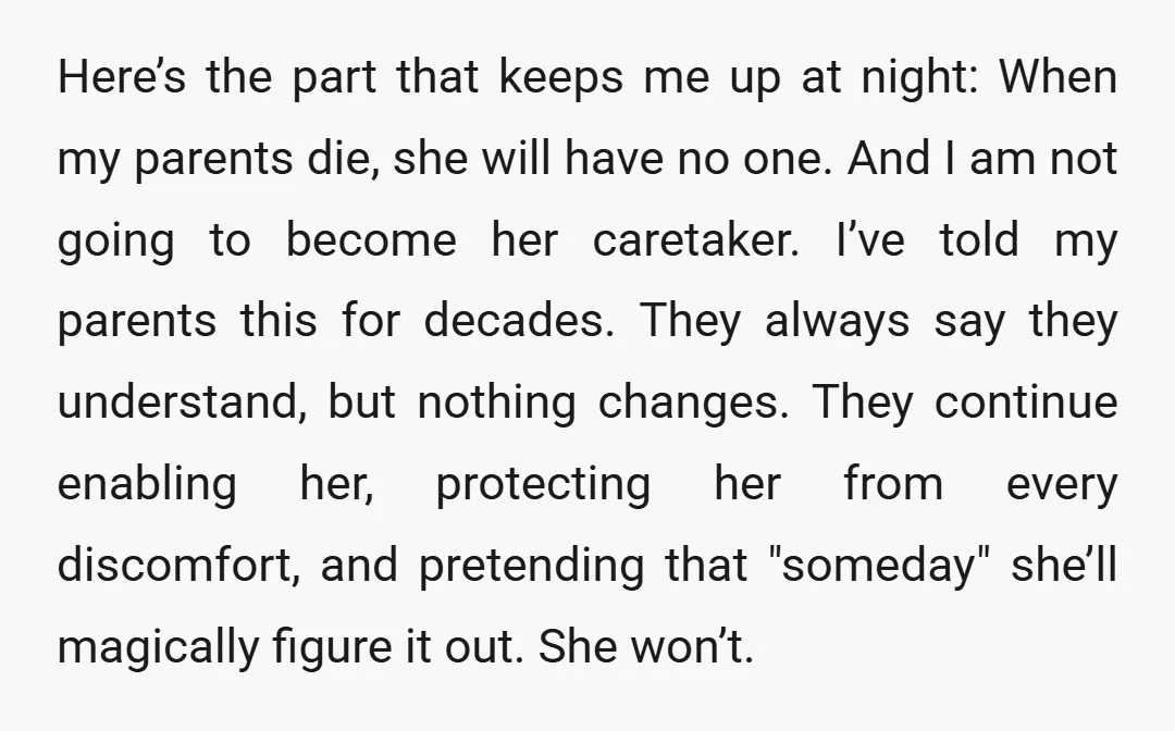 Here’s the part that keeps me up at night: When my parents die, she will have no one. And I am not going to become her caretaker. I’ve told my...