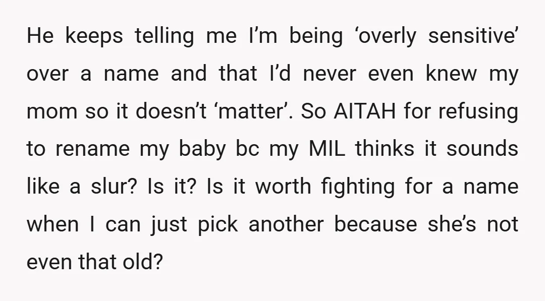 He keeps telling me I’m being ‘overly sensitive’ over a name and that I’d never even knew my mom so it doesn’t ‘matter’. So AITAH for refusing to rename my...